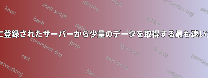 ホワイトリストに登録されたサーバーから少量のデータを取得する最も速い方法は何ですか?