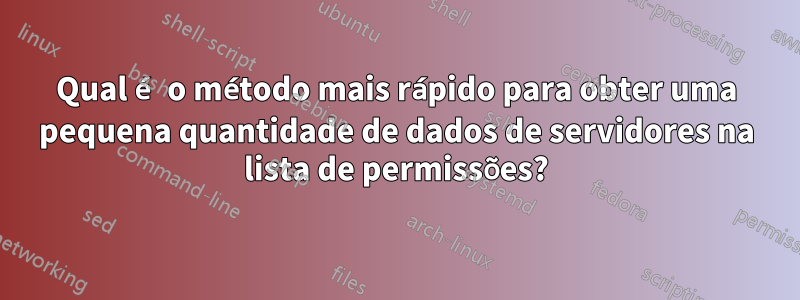 Qual é o método mais rápido para obter uma pequena quantidade de dados de servidores na lista de permissões?