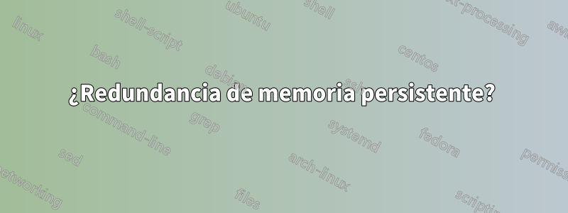 ¿Redundancia de memoria persistente?