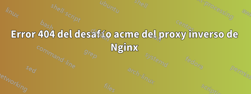 Error 404 del desafío acme del proxy inverso de Nginx