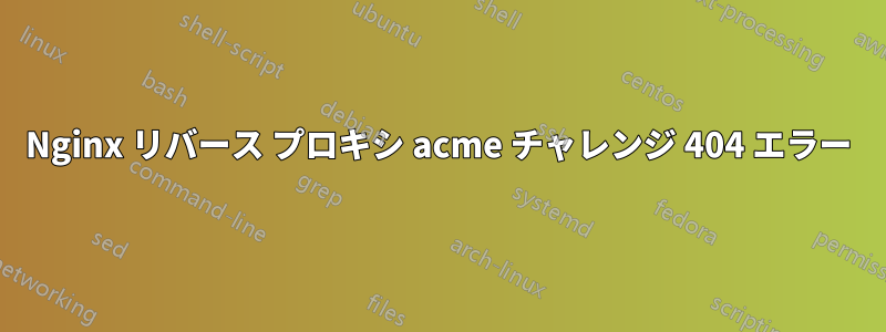 Nginx リバース プロキシ acme チャレンジ 404 エラー