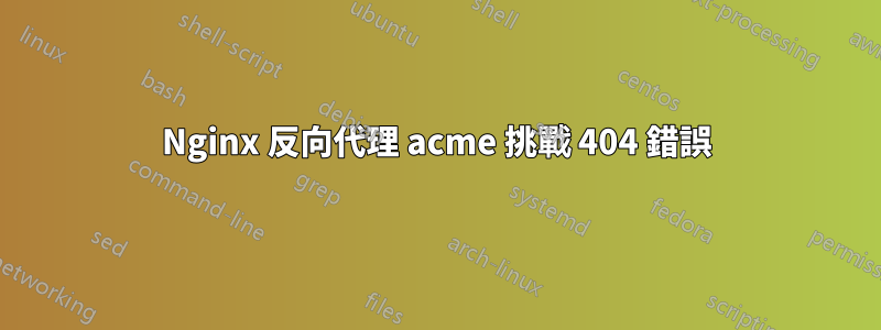 Nginx 反向代理 acme 挑戰 404 錯誤