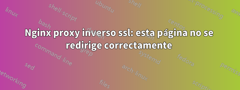 Nginx proxy inverso ssl: esta página no se redirige correctamente