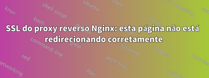 SSL do proxy reverso Nginx: esta página não está redirecionando corretamente