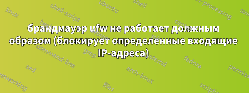 брандмауэр ufw не работает должным образом (блокирует определенные входящие IP-адреса)