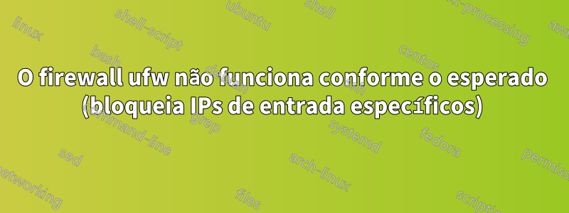 O firewall ufw não funciona conforme o esperado (bloqueia IPs de entrada específicos)