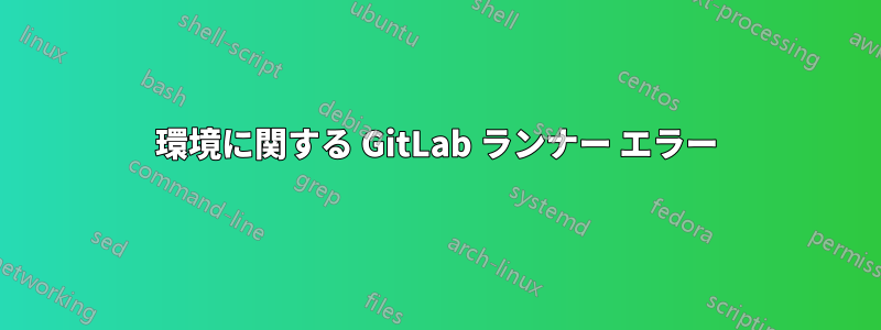 環境に関する GitLab ランナー エラー