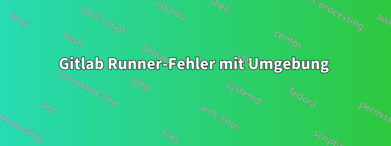 Gitlab Runner-Fehler mit Umgebung