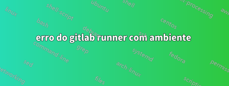 erro do gitlab runner com ambiente