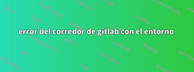 error del corredor de gitlab con el entorno