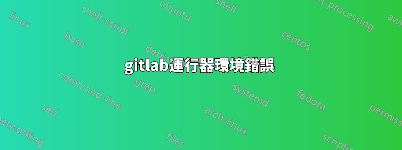 gitlab運行器環境錯誤