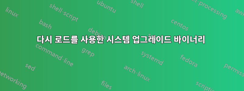 다시 로드를 사용한 시스템 업그레이드 바이너리