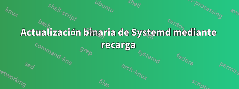 Actualización binaria de Systemd mediante recarga