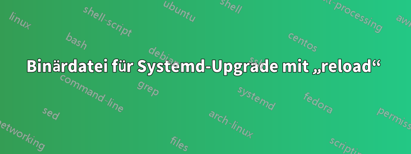 Binärdatei für Systemd-Upgrade mit „reload“