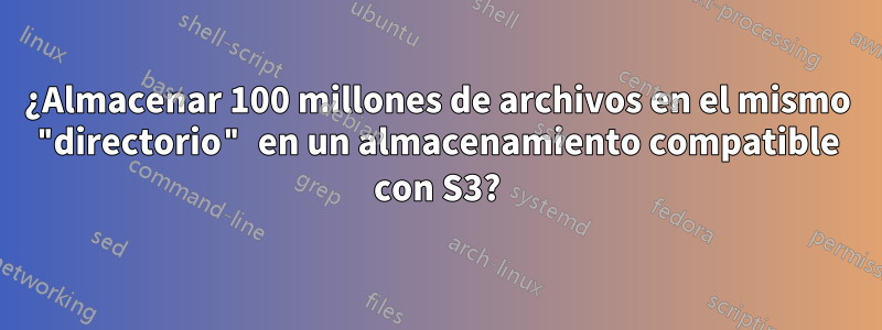 ¿Almacenar 100 millones de archivos en el mismo "directorio" en un almacenamiento compatible con S3?