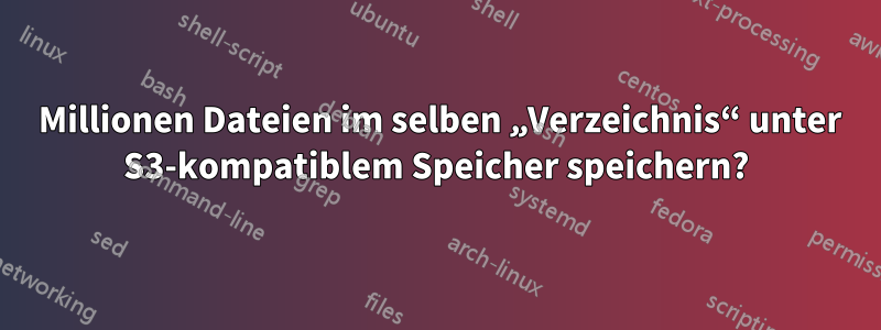 100 Millionen Dateien im selben „Verzeichnis“ unter S3-kompatiblem Speicher speichern?