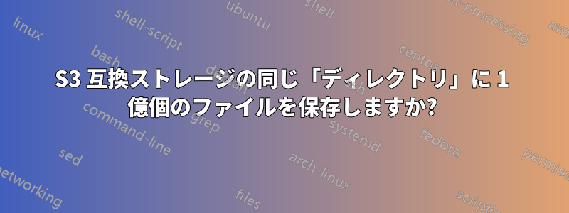 S3 互換ストレージの同じ「ディレクトリ」に 1 億個のファイルを保存しますか?