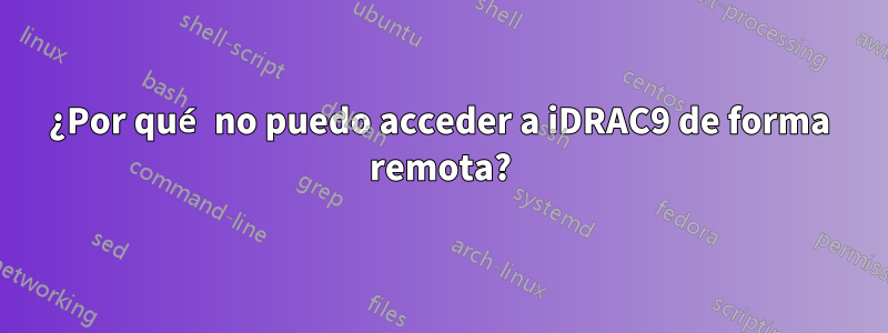 ¿Por qué no puedo acceder a iDRAC9 de forma remota?