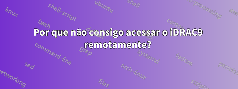 Por que não consigo acessar o iDRAC9 remotamente?