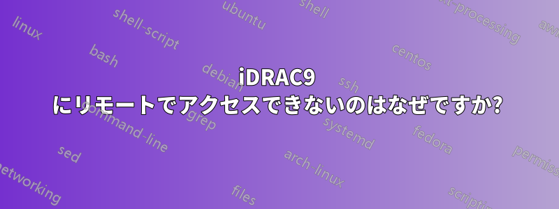 iDRAC9 にリモートでアクセスできないのはなぜですか?