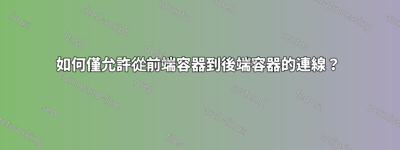 如何僅允許從前端容器到後端容器的連線？