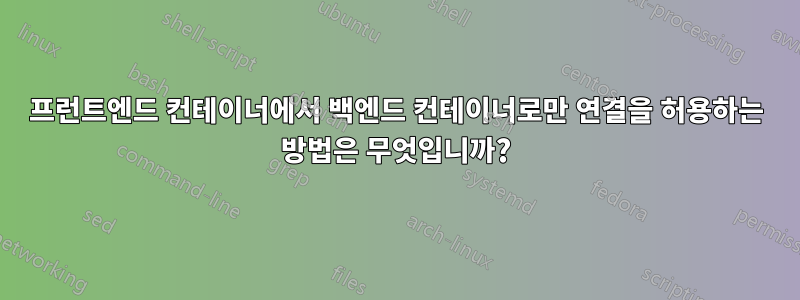 프런트엔드 컨테이너에서 백엔드 컨테이너로만 연결을 허용하는 방법은 무엇입니까?