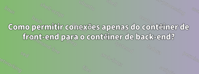 Como permitir conexões apenas do contêiner de front-end para o contêiner de back-end?