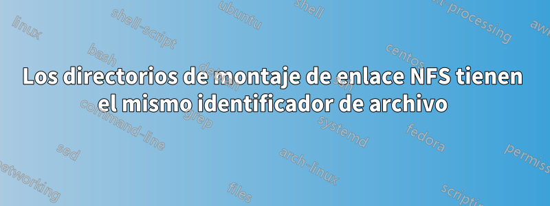 Los directorios de montaje de enlace NFS tienen el mismo identificador de archivo