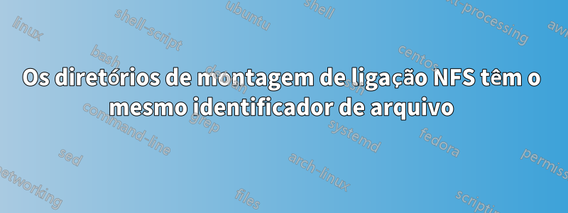 Os diretórios de montagem de ligação NFS têm o mesmo identificador de arquivo