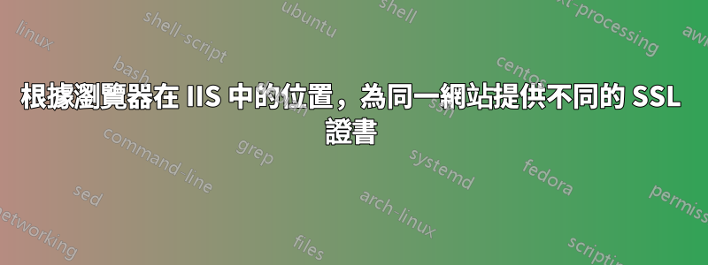根據瀏覽器在 IIS 中的位置，為同一網站提供不同的 SSL 證書