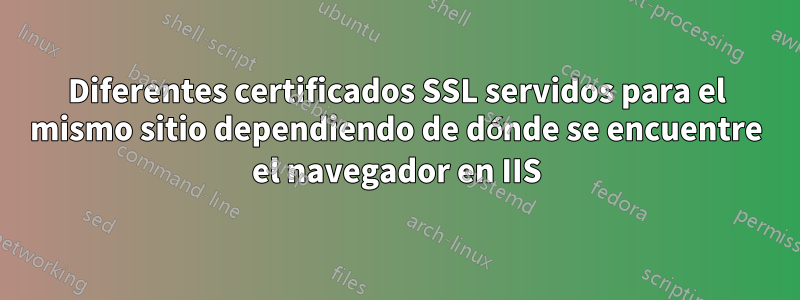 Diferentes certificados SSL servidos para el mismo sitio dependiendo de dónde se encuentre el navegador en IIS
