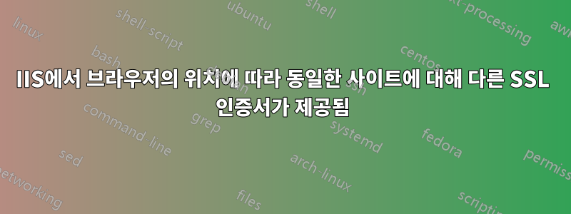 IIS에서 브라우저의 위치에 따라 동일한 사이트에 대해 다른 SSL 인증서가 제공됨