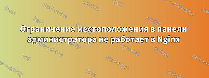 Ограничение местоположения в панели администратора не работает в Nginx
