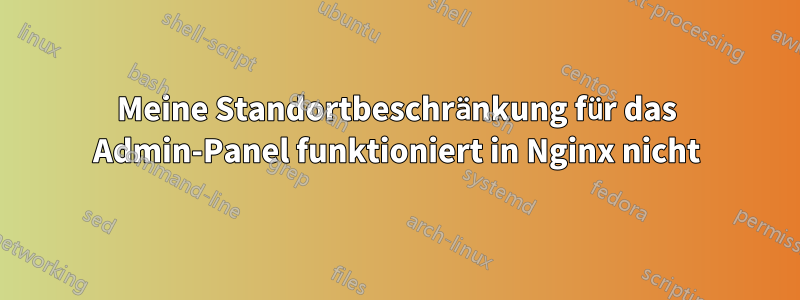 Meine Standortbeschränkung für das Admin-Panel funktioniert in Nginx nicht