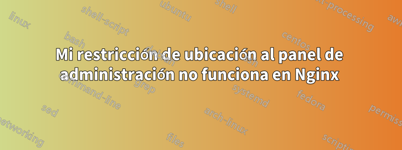 Mi restricción de ubicación al panel de administración no funciona en Nginx