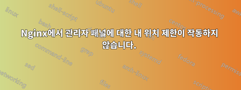 Nginx에서 관리자 패널에 대한 내 위치 제한이 작동하지 않습니다.