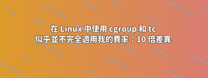 在 Linux 中使用 cgroup 和 tc 似乎並不完全適用我的費率：10 倍差異