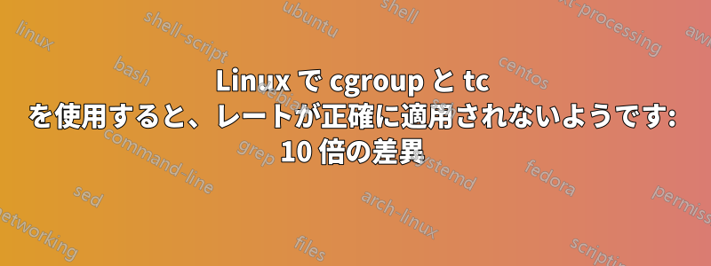 Linux で cgroup と tc を使用すると、レートが正確に適用されないようです: 10 倍の差異