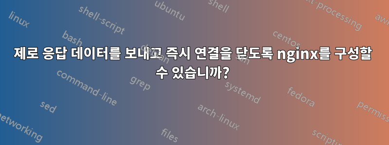 제로 응답 데이터를 보내고 즉시 연결을 닫도록 nginx를 구성할 수 있습니까?