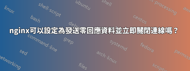 nginx可以設定為發送零回應資料並立即關閉連線嗎？