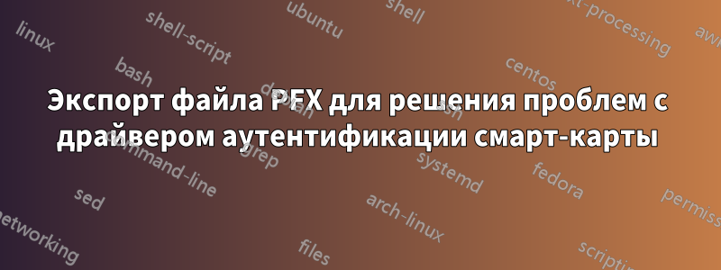 Экспорт файла PFX для решения проблем с драйвером аутентификации смарт-карты