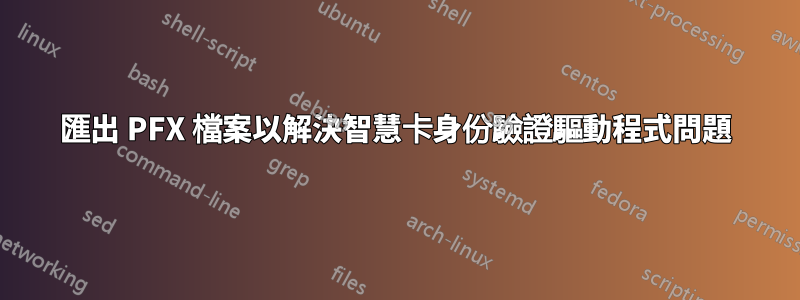 匯出 PFX 檔案以解決智慧卡身份驗證驅動程式問題