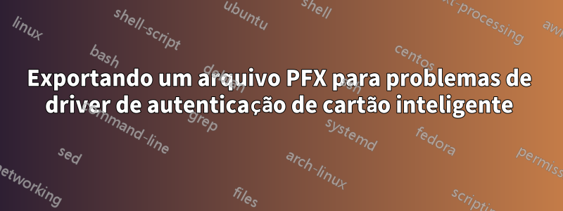 Exportando um arquivo PFX para problemas de driver de autenticação de cartão inteligente