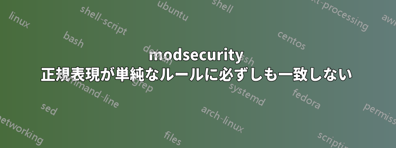 modsecurity 正規表現が単純なルールに必ずしも一致しない