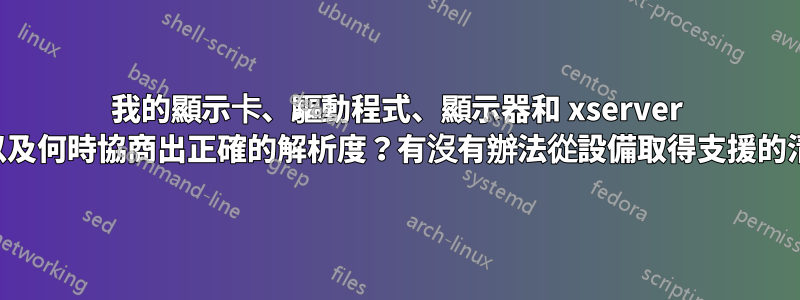 我的顯示卡、驅動程式、顯示器和 xserver 如何以及何時協商出正確的解析度？有沒有辦法從設備取得支援的清單？