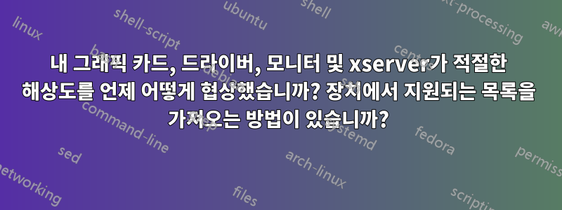 내 그래픽 카드, 드라이버, 모니터 및 xserver가 적절한 해상도를 언제 어떻게 협상했습니까? 장치에서 지원되는 목록을 가져오는 방법이 있습니까?