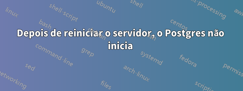 Depois de reiniciar o servidor, o Postgres não inicia