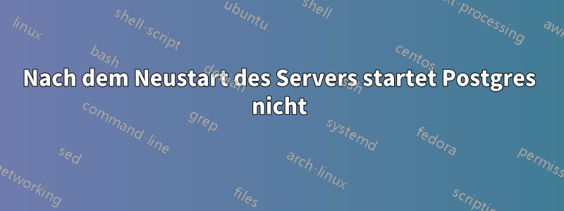 Nach dem Neustart des Servers startet Postgres nicht