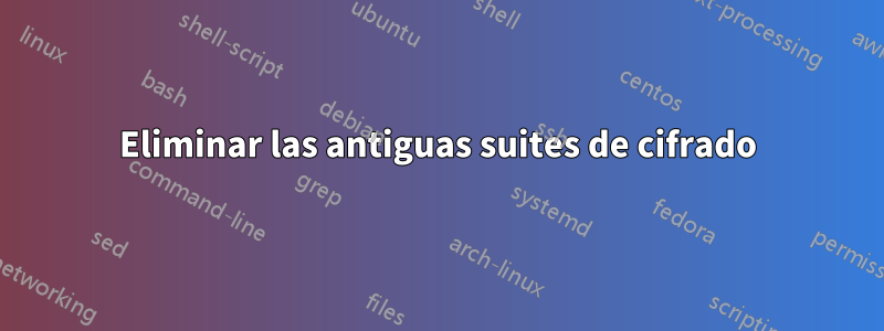 Eliminar las antiguas suites de cifrado