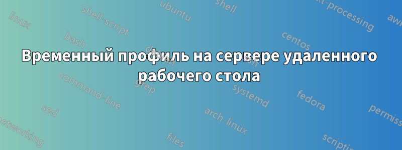 Временный профиль на сервере удаленного рабочего стола